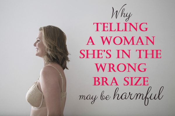 Why Telling a Woman She's in the Wrong Bra Size May be Harmful